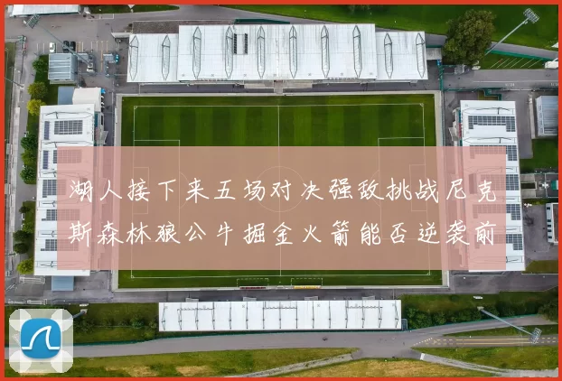 湖人接下来五场对决强敌挑战尼克斯森林狼公牛掘金火箭能否逆袭前五